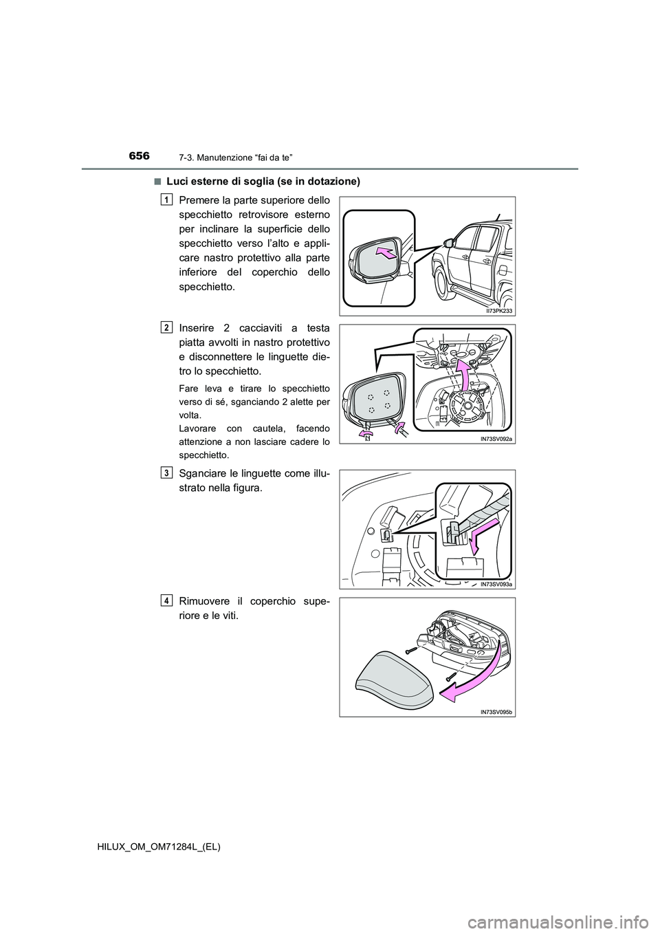 TOYOTA HILUX 2020  Manuale duso (in Italian) 6567-3. Manutenzione “fai da te”
HILUX_OM_OM71284L_(EL)■
Luci esterne di soglia (se in dotazione)
Premere la parte superiore dello
specchietto retrovisore esterno
per inclinare la superficie del