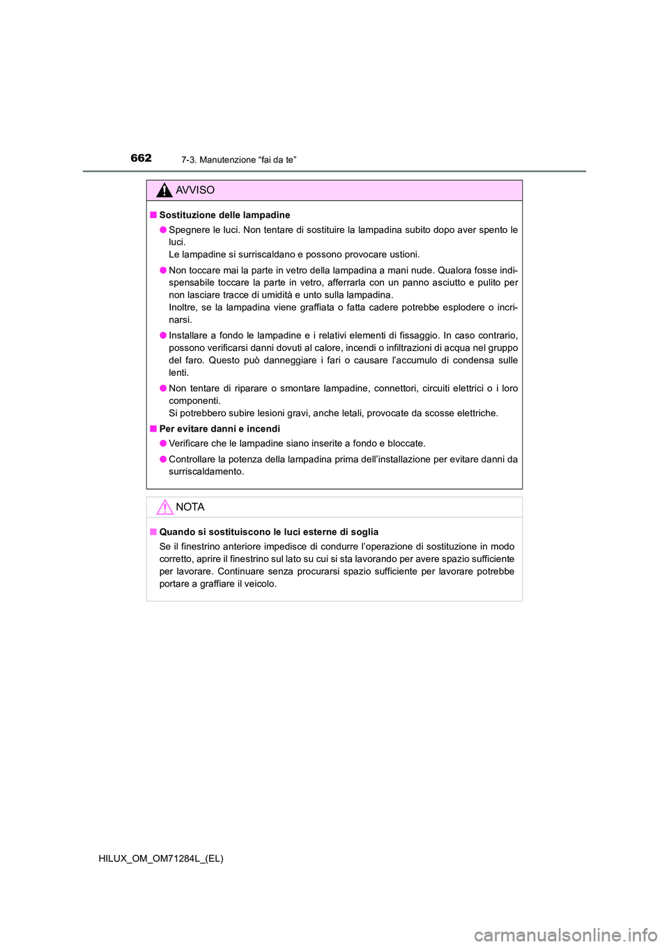 TOYOTA HILUX 2020 Manuale duso (in Italian) 6627-3. Manutenzione “fai da te”
HILUX_OM_OM71284L_(EL)
AVVISO
■Sostituzione delle lampadine
● Spegnere le luci. Non tentare di sostituire la lampadina subito dopo aver spento le
luci.
Le TOYOTA HILUX 2020 Manuale duso (in Italian) 6627-3. Manutenzione “fai da te”
HILUX_OM_OM71284L_(EL)
AVVISO
■Sostituzione delle lampadine
● Spegnere le luci. Non tentare di sostituire la lampadina subito dopo aver spento le
luci.
Le