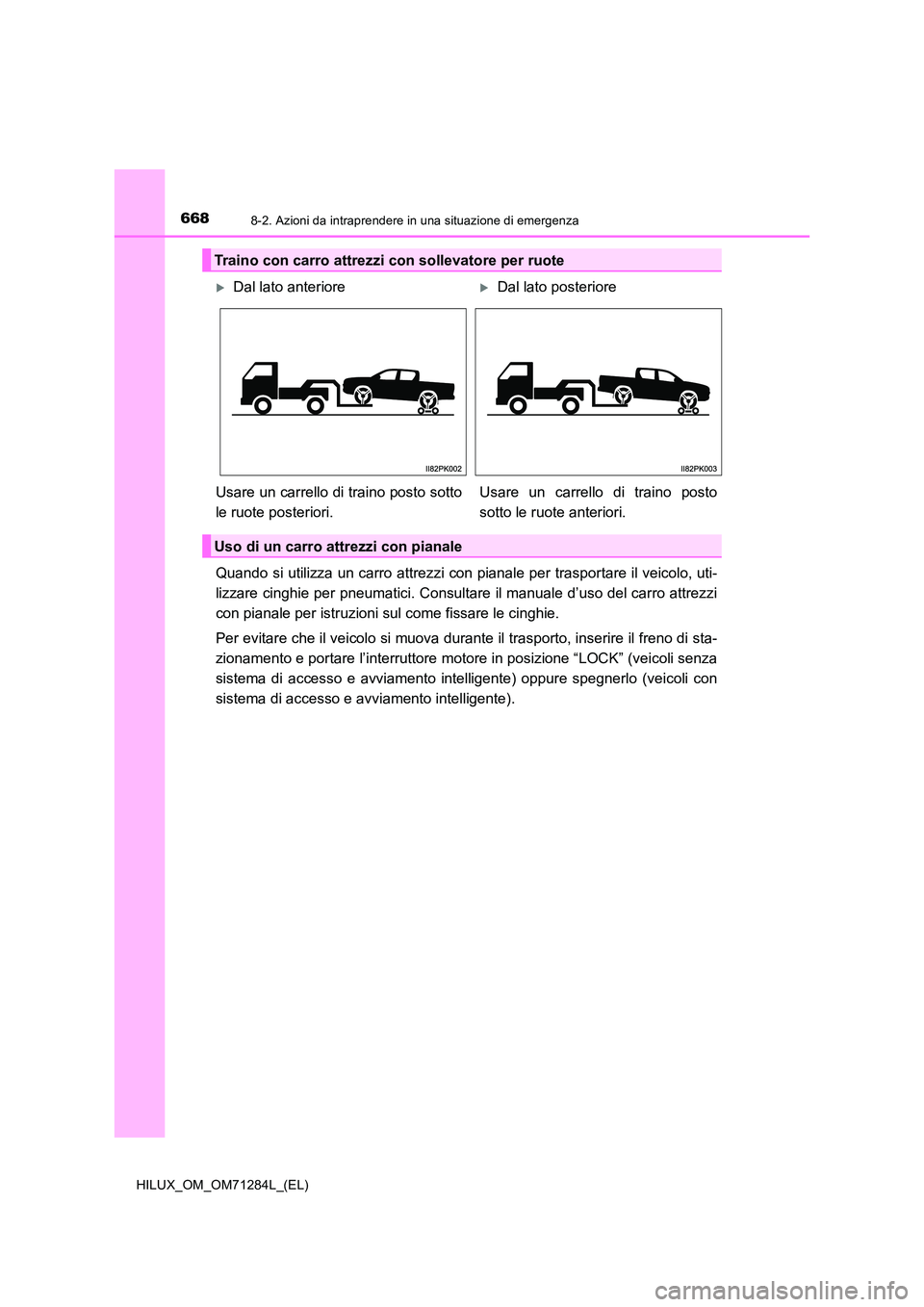 TOYOTA HILUX 2020 Manuale duso (in Italian) 6688-2. Azioni da intraprendere in una situazione di emergenza
HILUX_OM_OM71284L_(EL)
Quando si utilizza un carro attrezzi con pianale per trasportare il veicolo, uti-
lizzare cinghie per pneumatici. TOYOTA HILUX 2020 Manuale duso (in Italian) 6688-2. Azioni da intraprendere in una situazione di emergenza
HILUX_OM_OM71284L_(EL)
Quando si utilizza un carro attrezzi con pianale per trasportare il veicolo, uti-
lizzare cinghie per pneumatici.