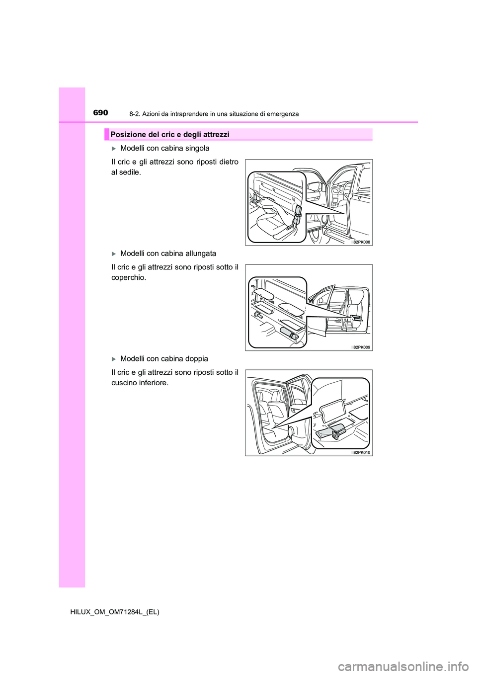 TOYOTA HILUX 2020 Manuale duso (in Italian) 6908-2. Azioni da intraprendere in una situazione di emergenza
HILUX_OM_OM71284L_(EL)
Modelli con cabina singola
Il cric e gli attrezzi sono riposti dietro
al sedile.
Modelli con cabina allung TOYOTA HILUX 2020 Manuale duso (in Italian) 6908-2. Azioni da intraprendere in una situazione di emergenza
HILUX_OM_OM71284L_(EL)
Modelli con cabina singola
Il cric e gli attrezzi sono riposti dietro
al sedile.
Modelli con cabina allung