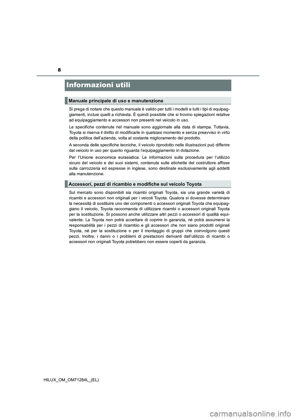 TOYOTA HILUX 2020 Manuale duso (in Italian) 8
HILUX_OM_OM71284L_(EL)
Informazioni utili
Si prega di notare che questo manuale è valido per tutti i modelli e tutti i tipi di equipag-
giamenti, inclusi quelli a richiesta. È quindi possibile che TOYOTA HILUX 2020 Manuale duso (in Italian) 8
HILUX_OM_OM71284L_(EL)
Informazioni utili
Si prega di notare che questo manuale è valido per tutti i modelli e tutti i tipi di equipag-
giamenti, inclusi quelli a richiesta. È quindi possibile che