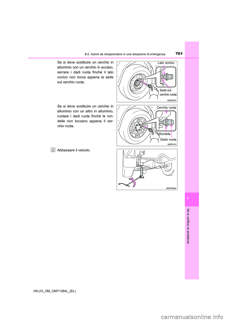 TOYOTA HILUX 2020 Manuale duso (in Italian) 7018-2. Azioni da intraprendere in una situazione di emergenza
HILUX_OM_OM71284L_(EL)
8
Se si verifica un problema
Se si deve sostituire un cerchio in
alluminio con un cerchio in acciaio,
serrare i TOYOTA HILUX 2020 Manuale duso (in Italian) 7018-2. Azioni da intraprendere in una situazione di emergenza
HILUX_OM_OM71284L_(EL)
8
Se si verifica un problema
Se si deve sostituire un cerchio in
alluminio con un cerchio in acciaio,
serrare i