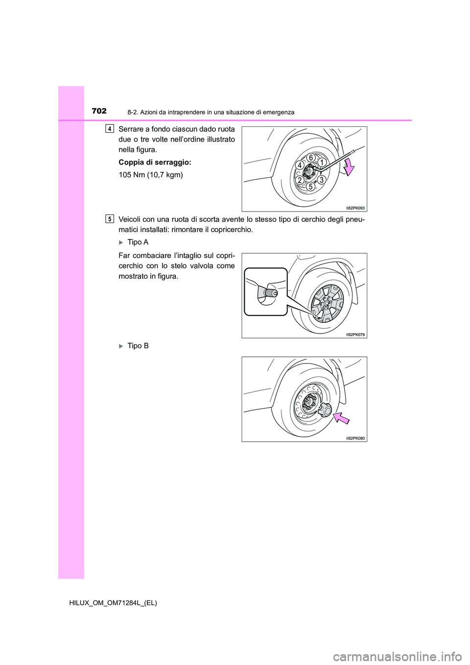 TOYOTA HILUX 2020 Manuale duso (in Italian) 7028-2. Azioni da intraprendere in una situazione di emergenza
HILUX_OM_OM71284L_(EL)
Serrare a fondo ciascun dado ruota
due o tre volte nell’ordine illustrato
nella figura.
Coppia di serraggio:
TOYOTA HILUX 2020 Manuale duso (in Italian) 7028-2. Azioni da intraprendere in una situazione di emergenza
HILUX_OM_OM71284L_(EL)
Serrare a fondo ciascun dado ruota
due o tre volte nell’ordine illustrato
nella figura.
Coppia di serraggio: