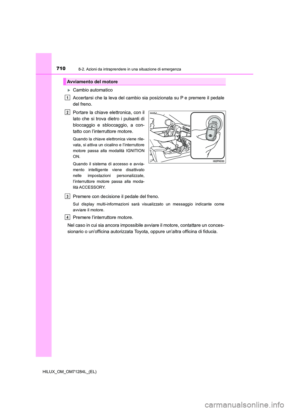 TOYOTA HILUX 2020 Manuale duso (in Italian) 7108-2. Azioni da intraprendere in una situazione di emergenza
HILUX_OM_OM71284L_(EL)
Cambio automatico
Accertarsi che la leva del cambio sia posizionata su P e premere il pedale
del freno.
Port TOYOTA HILUX 2020 Manuale duso (in Italian) 7108-2. Azioni da intraprendere in una situazione di emergenza
HILUX_OM_OM71284L_(EL)
Cambio automatico
Accertarsi che la leva del cambio sia posizionata su P e premere il pedale
del freno.
Port