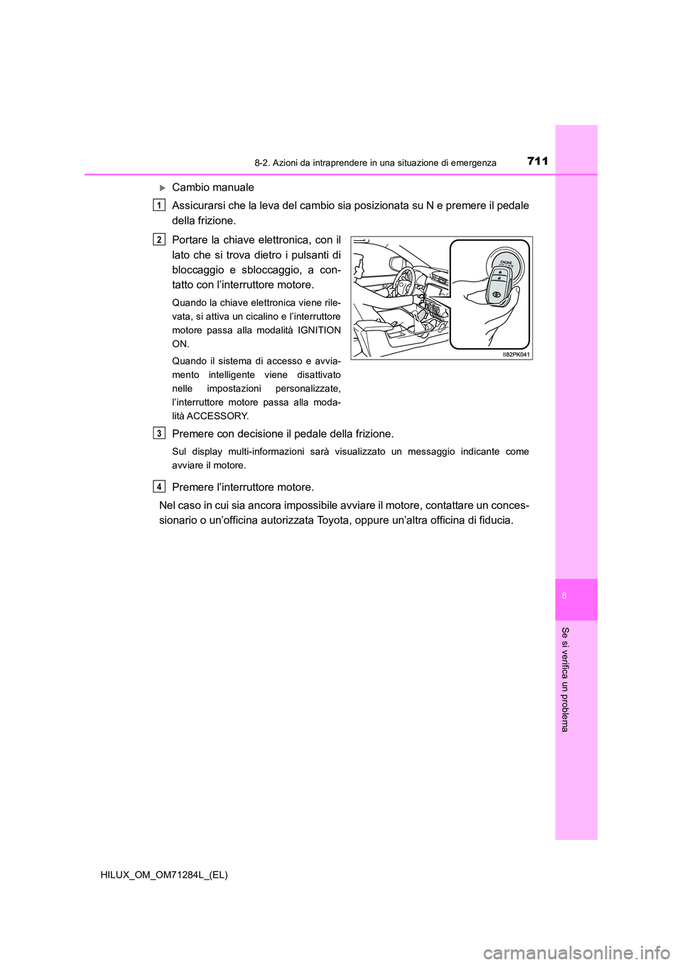 TOYOTA HILUX 2020 Manuale duso (in Italian) 7118-2. Azioni da intraprendere in una situazione di emergenza
HILUX_OM_OM71284L_(EL)
8
Se si verifica un problema
Cambio manuale
Assicurarsi che la leva del cambio sia posizionata su N e premere TOYOTA HILUX 2020 Manuale duso (in Italian) 7118-2. Azioni da intraprendere in una situazione di emergenza
HILUX_OM_OM71284L_(EL)
8
Se si verifica un problema
Cambio manuale
Assicurarsi che la leva del cambio sia posizionata su N e premere