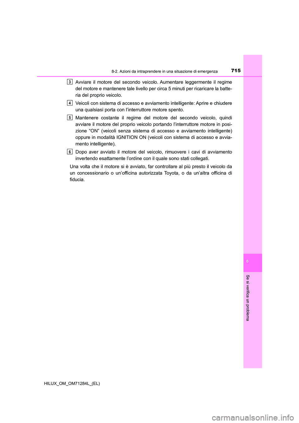 TOYOTA HILUX 2020 Manuale duso (in Italian) 7158-2. Azioni da intraprendere in una situazione di emergenza
HILUX_OM_OM71284L_(EL)
8
Se si verifica un problema
Avviare il motore del secondo veicolo. Aumentare leggermente il regime
del motore e TOYOTA HILUX 2020 Manuale duso (in Italian) 7158-2. Azioni da intraprendere in una situazione di emergenza
HILUX_OM_OM71284L_(EL)
8
Se si verifica un problema
Avviare il motore del secondo veicolo. Aumentare leggermente il regime
del motore e