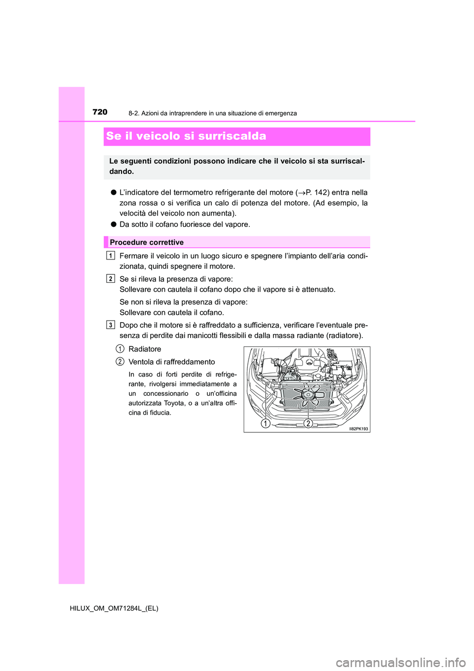 TOYOTA HILUX 2020 Manuale duso (in Italian) 7208-2. Azioni da intraprendere in una situazione di emergenza
HILUX_OM_OM71284L_(EL)
Se il veicolo si surriscalda
●L’indicatore del termometro refrigerante del motore (P. 142) entra nella
zon TOYOTA HILUX 2020 Manuale duso (in Italian) 7208-2. Azioni da intraprendere in una situazione di emergenza
HILUX_OM_OM71284L_(EL)
Se il veicolo si surriscalda
●L’indicatore del termometro refrigerante del motore (P. 142) entra nella
zon