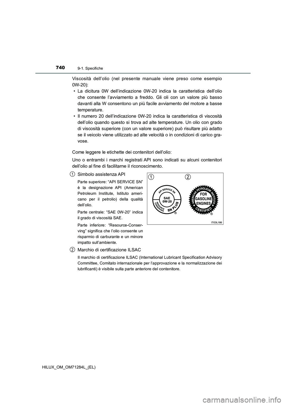 TOYOTA HILUX 2020 Manuale duso (in Italian) 7409-1. Specifiche
HILUX_OM_OM71284L_(EL)
Viscosità dell’olio (nel presente manuale viene preso come esempio
0W-20):
• La dicitura 0W dell’indicazione 0W-20 indica la caratteristica dell’olio TOYOTA HILUX 2020 Manuale duso (in Italian) 7409-1. Specifiche
HILUX_OM_OM71284L_(EL)
Viscosità dell’olio (nel presente manuale viene preso come esempio
0W-20):
• La dicitura 0W dell’indicazione 0W-20 indica la caratteristica dell’olio