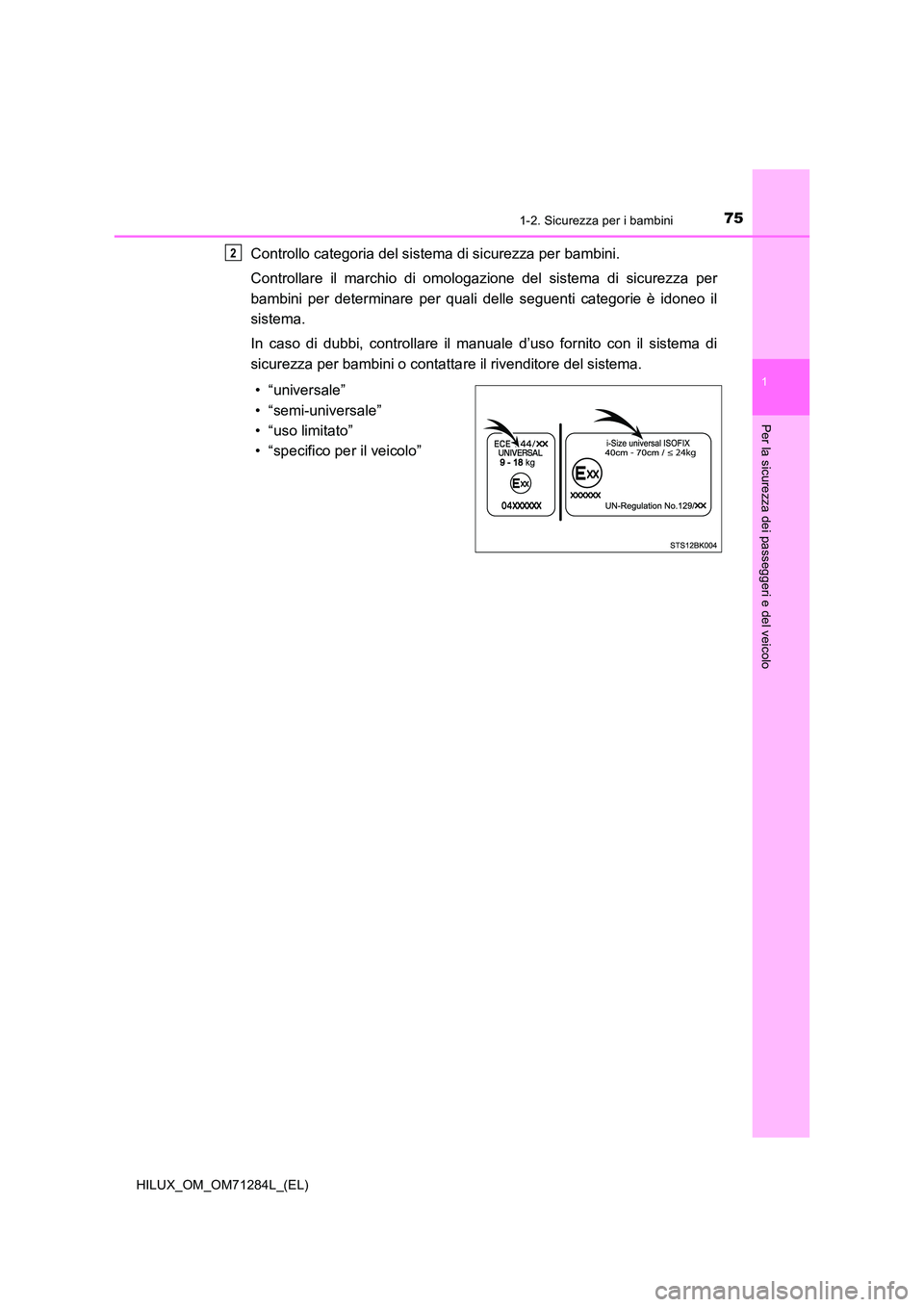 TOYOTA HILUX 2020 Manuale duso (in Italian) 751-2. Sicurezza per i bambini
1
HILUX_OM_OM71284L_(EL)
Per la sicurezza dei passeggeri e del veicolo
Controllo categoria del sistema di sicurezza per bambini.
Controllare il marchio di omologazione TOYOTA HILUX 2020 Manuale duso (in Italian) 751-2. Sicurezza per i bambini
1
HILUX_OM_OM71284L_(EL)
Per la sicurezza dei passeggeri e del veicolo
Controllo categoria del sistema di sicurezza per bambini.
Controllare il marchio di omologazione