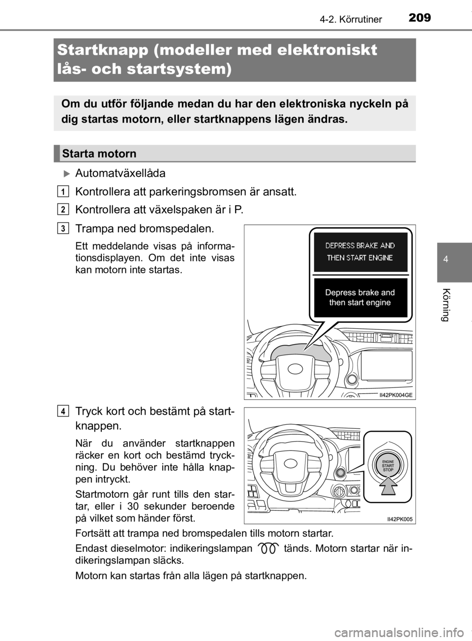TOYOTA HILUX 2020 Bruksanvisningar (in Swedish) 209
4
4-2. Körrutiner
Körning
HILUX_OM_OM0K321SE
Startknapp (modeller med elektroniskt
lås- och startsystem)
Automatväxellåda
Kontrollera att parkeringsbromsen är ansatt.
Kontrollera att vä TOYOTA HILUX 2020 Bruksanvisningar (in Swedish) 209
4
4-2. Körrutiner
Körning
HILUX_OM_OM0K321SE
Startknapp (modeller med elektroniskt
lås- och startsystem)
Automatväxellåda
Kontrollera att parkeringsbromsen är ansatt.
Kontrollera att vä