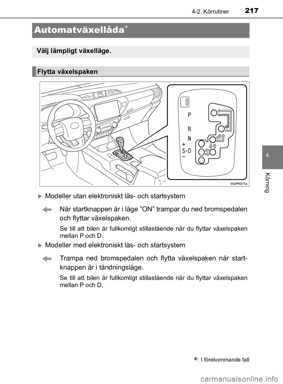 TOYOTA HILUX 2020 Bruksanvisningar (in Swedish) 217
4
4-2. Körrutiner
Körning
HILUX_OM_OM0K321SE
Automatväxellåda
Modeller utan elektroniskt lås- och startsystemNär startknappen är i läge ”ON” trampar du ned bromspedalen
och flytt TOYOTA HILUX 2020 Bruksanvisningar (in Swedish) 217
4
4-2. Körrutiner
Körning
HILUX_OM_OM0K321SE
Automatväxellåda
Modeller utan elektroniskt lås- och startsystemNär startknappen är i läge ”ON” trampar du ned bromspedalen
och flytt
