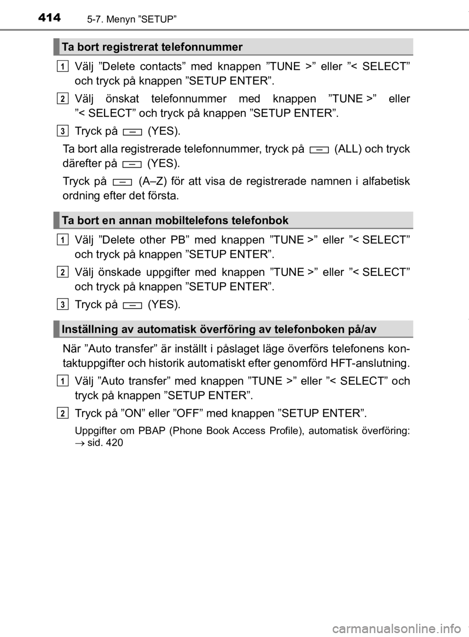 TOYOTA HILUX 2020 Bruksanvisningar (in Swedish) 4145-7. Menyn ”SETUP”
HILUX_OM_OM0K321SE
Välj ”Delete contacts” med knappen ”TUNE >” eller ”< SELECT”
och tryck på knappen ”SETUP ENTER”.
Välj önskat telefonnummer med knappen TOYOTA HILUX 2020 Bruksanvisningar (in Swedish) 4145-7. Menyn ”SETUP”
HILUX_OM_OM0K321SE
Välj ”Delete contacts” med knappen ”TUNE >” eller ”< SELECT”
och tryck på knappen ”SETUP ENTER”.
Välj önskat telefonnummer med knappen