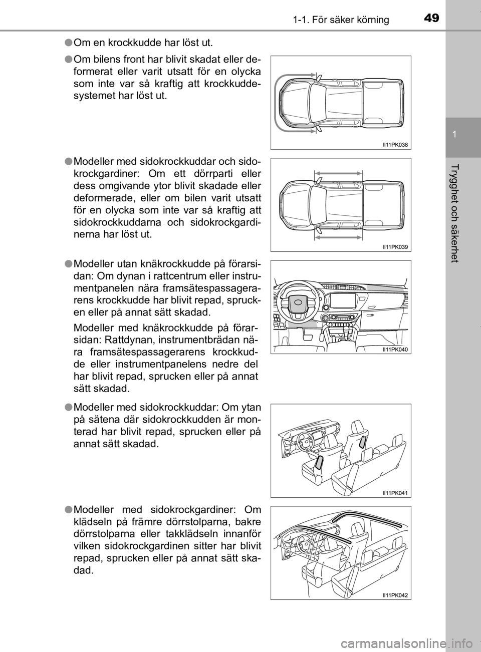 TOYOTA HILUX 2020 Bruksanvisningar (in Swedish) 491-1. För säker körning
1
HILUX_OM_OM0K321SE
Trygghet och säkerhet
lOm en krockkudde har löst ut.
l Om bilens front har blivit skadat eller de-
formerat eller varit utsatt för en olycka
som int TOYOTA HILUX 2020 Bruksanvisningar (in Swedish) 491-1. För säker körning
1
HILUX_OM_OM0K321SE
Trygghet och säkerhet
lOm en krockkudde har löst ut.
l Om bilens front har blivit skadat eller de-
formerat eller varit utsatt för en olycka
som int