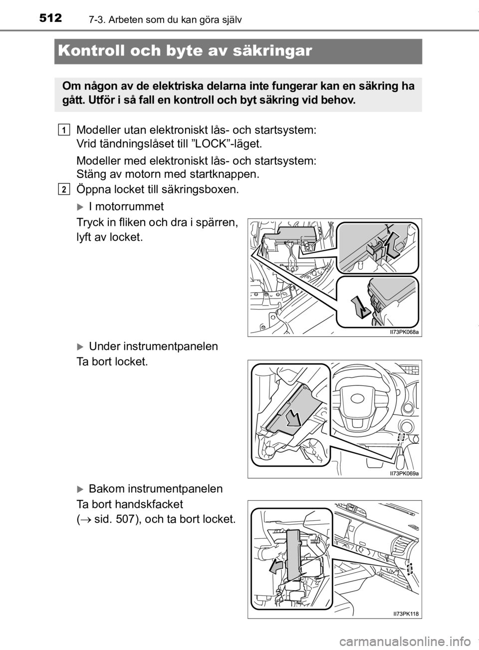 TOYOTA HILUX 2020  Bruksanvisningar (in Swedish) 5127-3. Arbeten som du kan göra själv
HILUX_OM_OM0K321SE
Kontroll och byte av säkringar
Modeller utan elektroniskt lås- och startsystem: 
Vrid tändningslåset till ”LOCK”-läget.
Modeller med