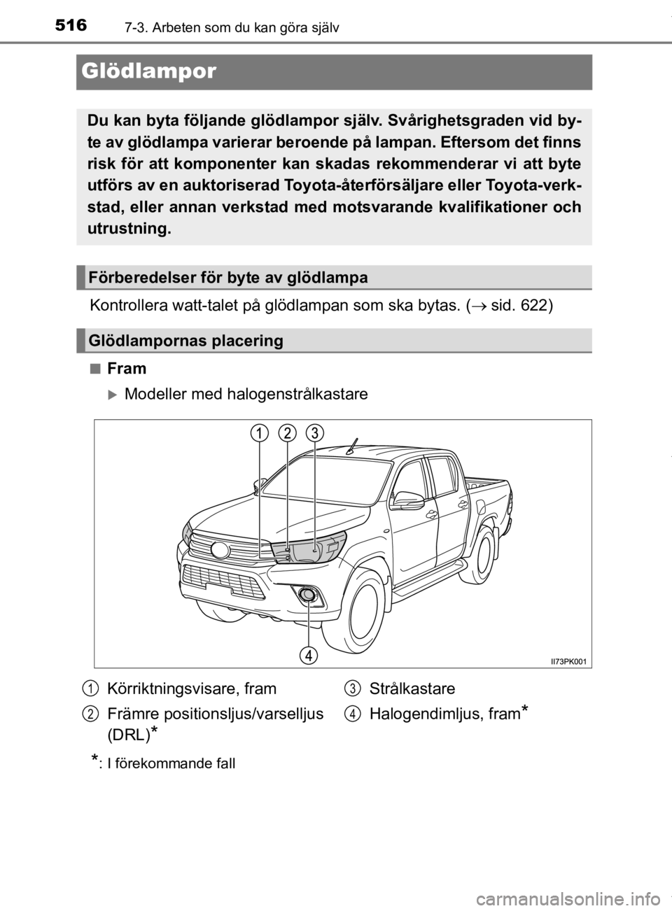 TOYOTA HILUX 2020  Bruksanvisningar (in Swedish) 5167-3. Arbeten som du kan göra själv
HILUX_OM_OM0K321SE
Glödlampor
Kontrollera watt-talet på glödlampan som ska bytas. (sid. 622)
nFram
Modeller med halogenstrålkastare
*: I förekommande
