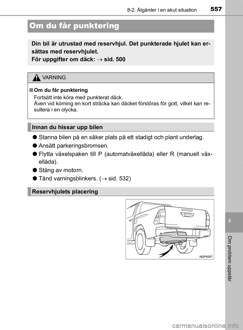 TOYOTA HILUX 2020 Bruksanvisningar (in Swedish) 5578-2. Åtgärder i en akut situation
HILUX_OM_OM0K321SE
8
Om problem uppstår
Om du får punktering
lStanna bilen på en säker plats på ett stadigt och plant underlag.
l Ansätt parkeringsbromsen. TOYOTA HILUX 2020 Bruksanvisningar (in Swedish) 5578-2. Åtgärder i en akut situation
HILUX_OM_OM0K321SE
8
Om problem uppstår
Om du får punktering
lStanna bilen på en säker plats på ett stadigt och plant underlag.
l Ansätt parkeringsbromsen.