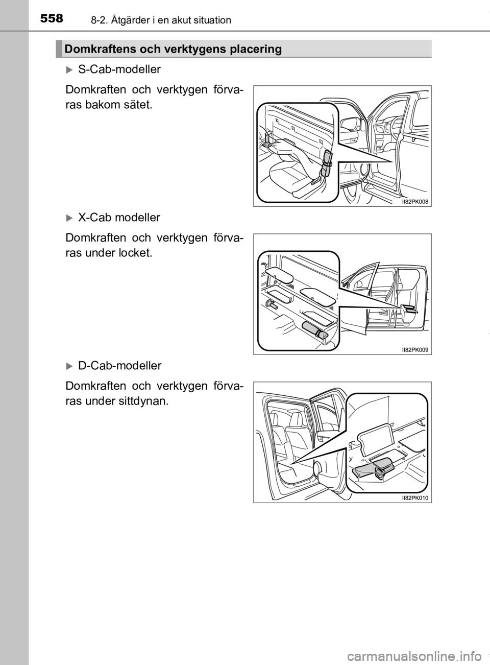 TOYOTA HILUX 2020 Bruksanvisningar (in Swedish) 5588-2. Åtgärder i en akut situation
HILUX_OM_OM0K321SE
S-Cab-modeller
Domkraften och verktygen förva-
ras bakom sätet.
X-Cab modeller
Domkraften och verktygen förva-
ras under locket.
D TOYOTA HILUX 2020 Bruksanvisningar (in Swedish) 5588-2. Åtgärder i en akut situation
HILUX_OM_OM0K321SE
S-Cab-modeller
Domkraften och verktygen förva-
ras bakom sätet.
X-Cab modeller
Domkraften och verktygen förva-
ras under locket.
D