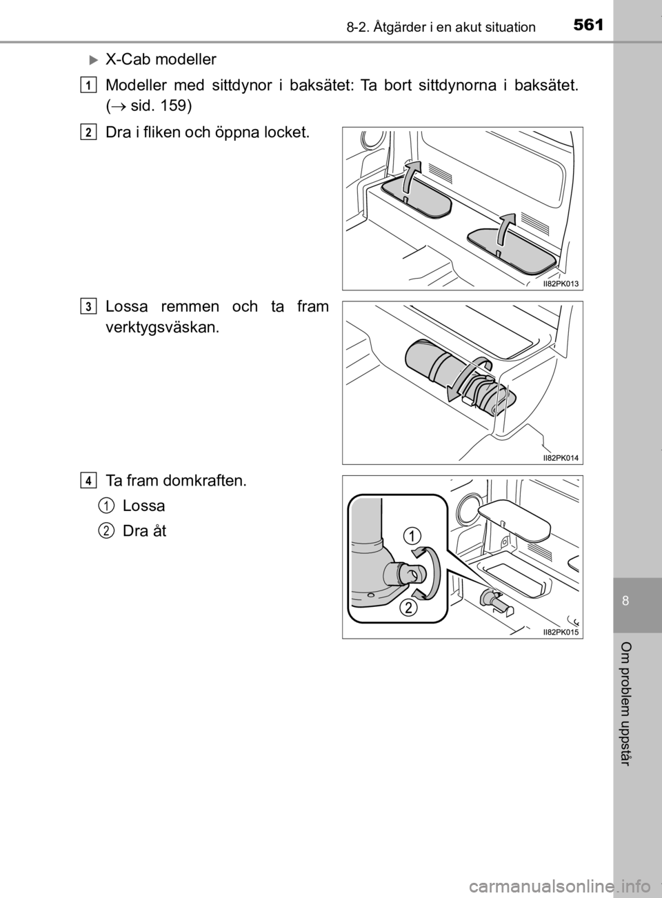 TOYOTA HILUX 2020  Bruksanvisningar (in Swedish) 5618-2. Åtgärder i en akut situation
HILUX_OM_OM0K321SE
8
Om problem uppstår
X-Cab modeller
Modeller med sittdynor i baksätet:
Ta bort sittdynorna i baksätet.
(  sid. 159)
Dra i fliken o