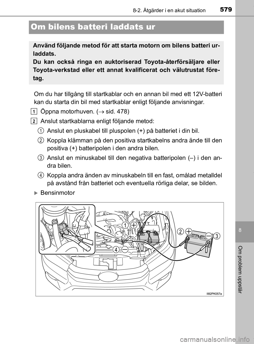 TOYOTA HILUX 2020 Bruksanvisningar (in Swedish) 5798-2. Åtgärder i en akut situation
HILUX_OM_OM0K321SE
8
Om problem uppstår
Om bilens batteri laddats ur
Om du har tillgång till startkablar och en annan bil med ett 12V-batteri
kan du starta din TOYOTA HILUX 2020 Bruksanvisningar (in Swedish) 5798-2. Åtgärder i en akut situation
HILUX_OM_OM0K321SE
8
Om problem uppstår
Om bilens batteri laddats ur
Om du har tillgång till startkablar och en annan bil med ett 12V-batteri
kan du starta din
