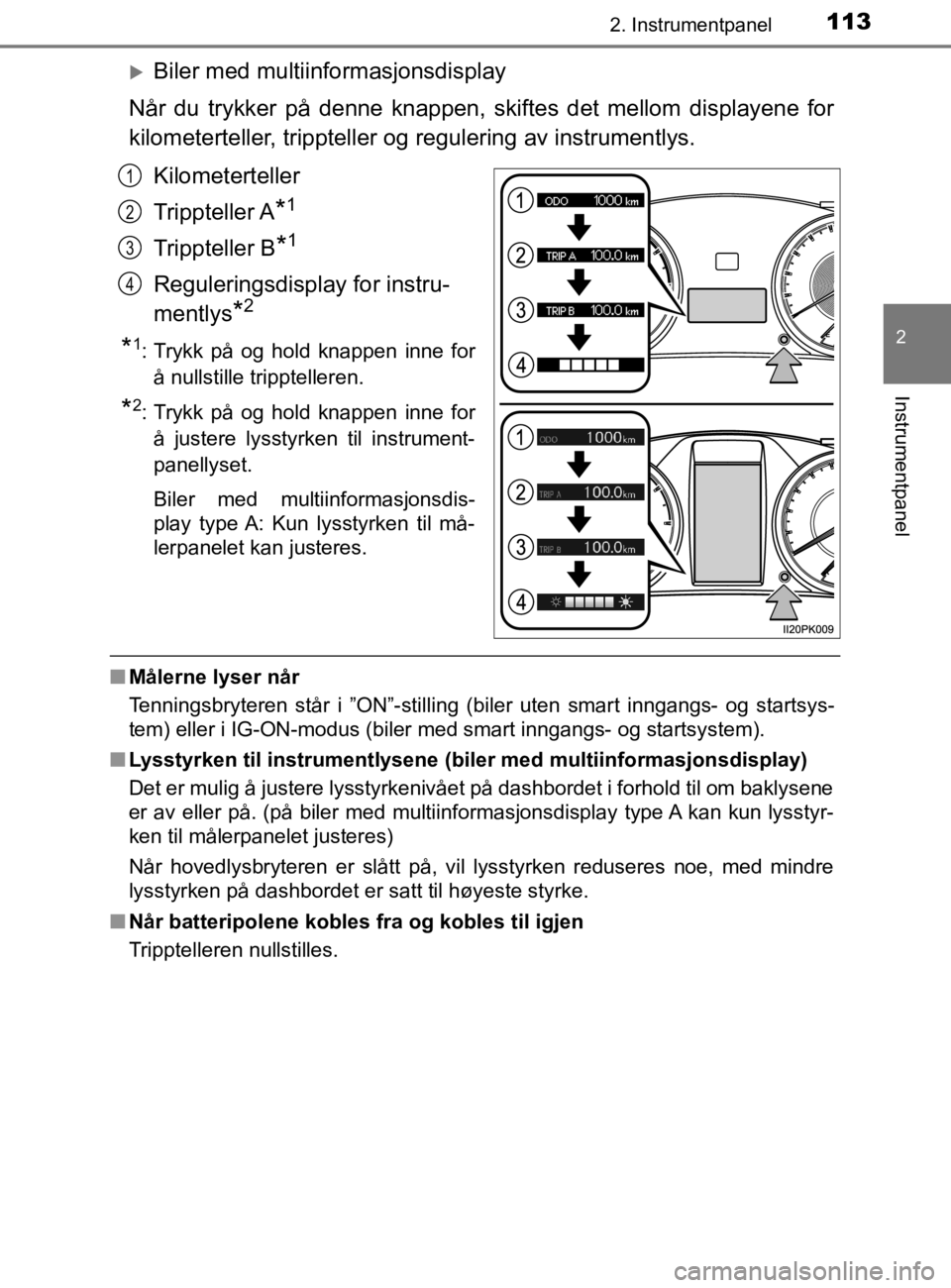 TOYOTA HILUX 2020  Instruksjoner for bruk (in Norwegian) 1132. Instrumentpanel
2
Instrumentpanel
HILUX_OM_OM0K321NO
Biler med multiinformasjonsdisplay
Når du trykker på denne knappen, skiftes det mellom displayene for
kilometerteller, trippteller  og r