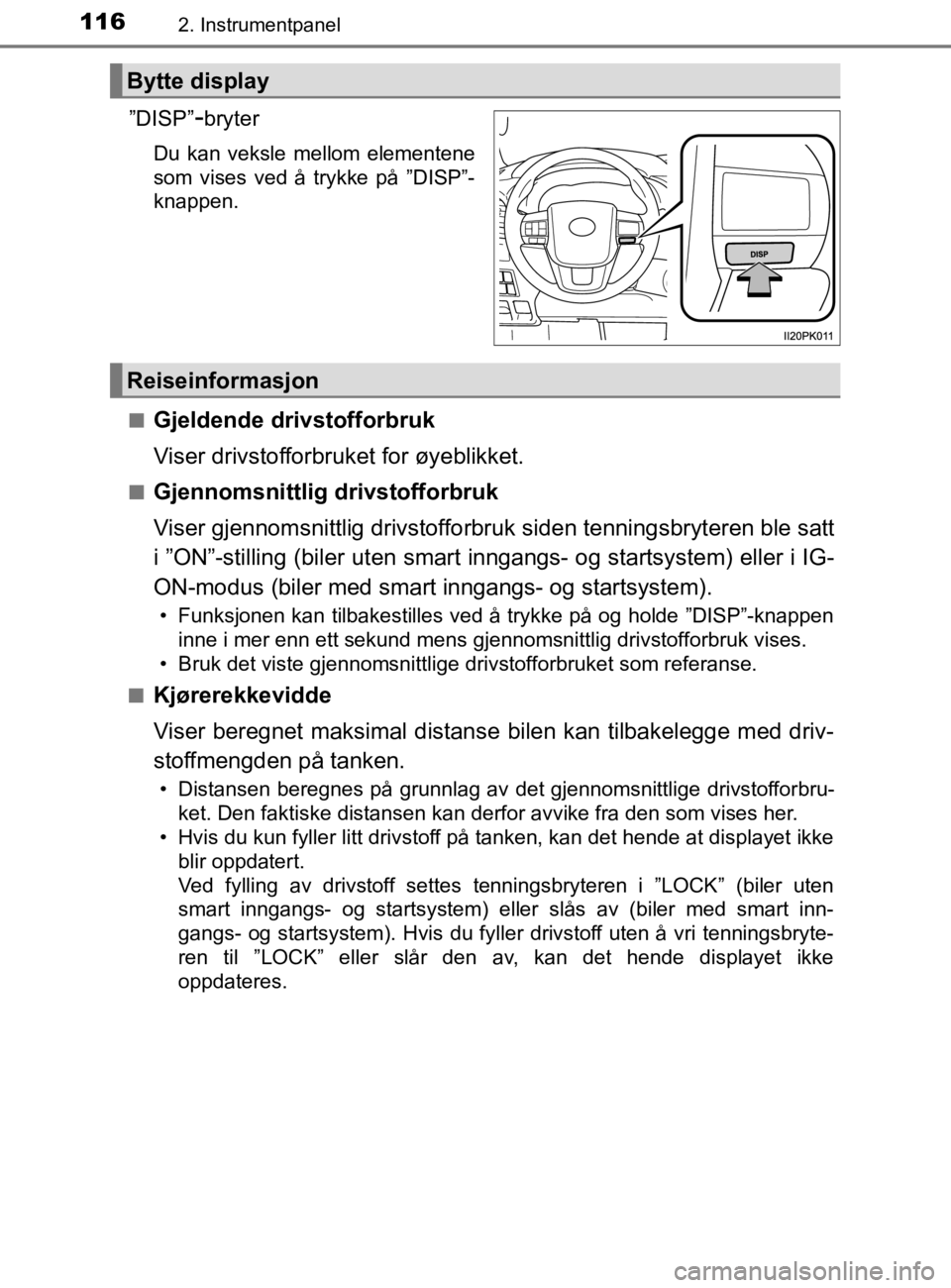 TOYOTA HILUX 2020  Instruksjoner for bruk (in Norwegian) 1162. Instrumentpanel
HILUX_OM_OM0K321NO
”DISP”-bryter
Du kan veksle mellom elementene
som vises ved å trykke på ”DISP”-
knappen.
n
Gjeldende drivstofforbruk
Viser drivstofforbruket for øye