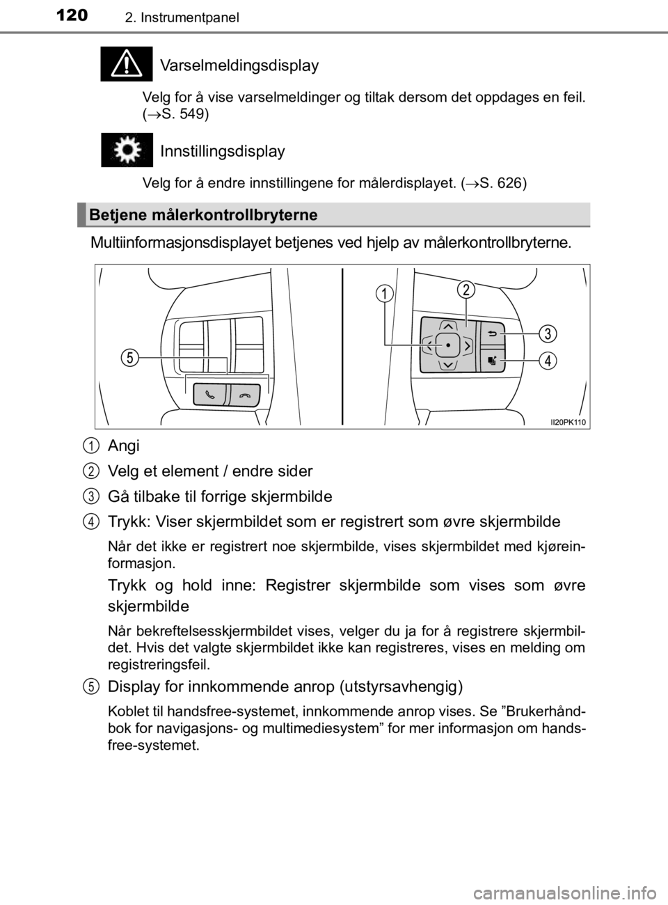 TOYOTA HILUX 2020 Instruksjoner for bruk (in Norwegian) 1202. Instrumentpanel
HILUX_OM_OM0K321NO
Varselmeldingsdisplay
Velg for å vise varselmeldinger og tiltak dersom det oppdages en feil.
(S. 549)
Innstillingsdisplay
Velg for å endre innstillingene TOYOTA HILUX 2020 Instruksjoner for bruk (in Norwegian) 1202. Instrumentpanel
HILUX_OM_OM0K321NO
Varselmeldingsdisplay
Velg for å vise varselmeldinger og tiltak dersom det oppdages en feil.
(S. 549)
Innstillingsdisplay
Velg for å endre innstillingene