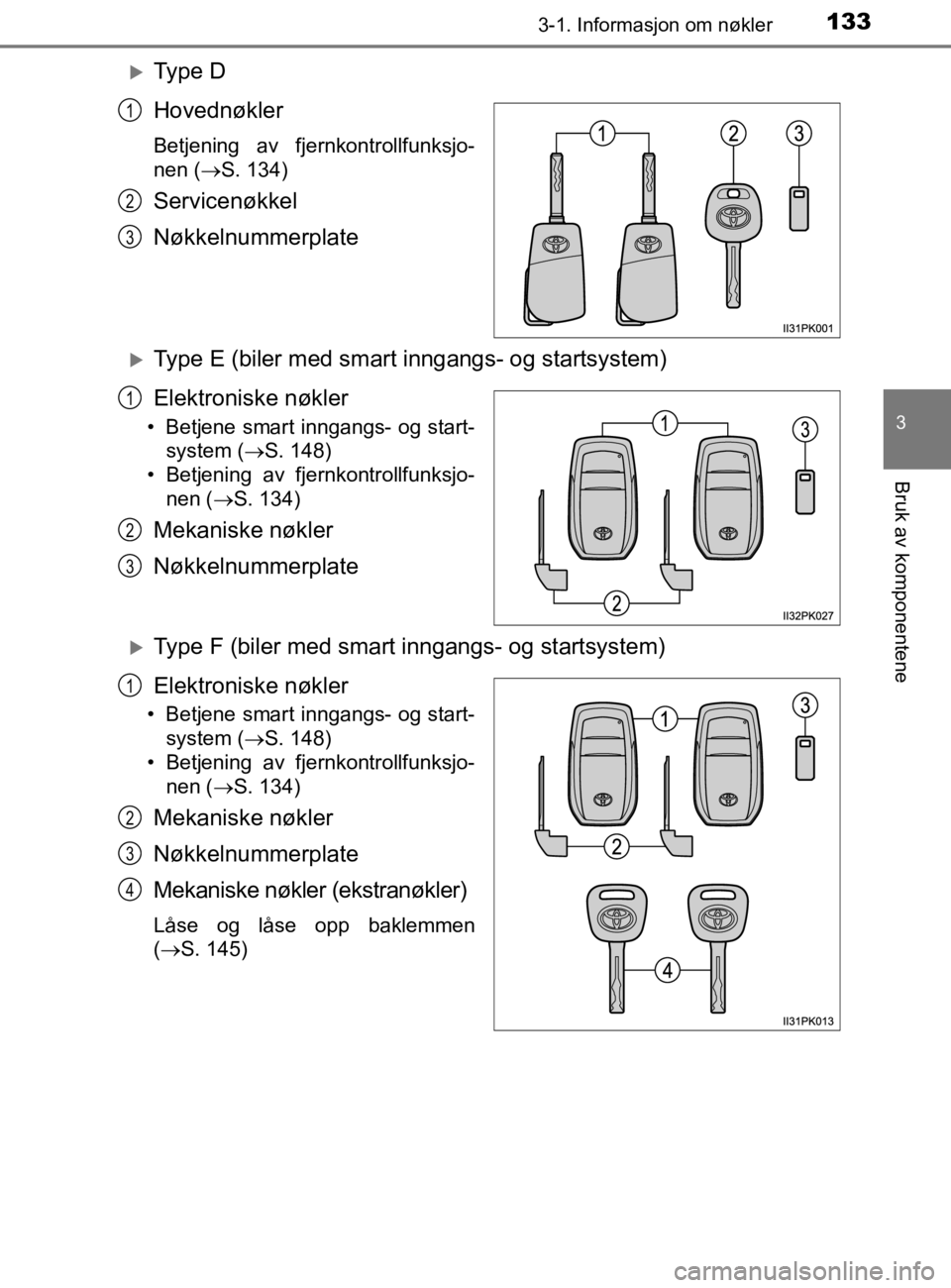 TOYOTA HILUX 2020  Instruksjoner for bruk (in Norwegian) 1333-1. Informasjon om nøkler
3
Bruk av komponentene
HILUX_OM_OM0K321NO
Ty p e  D
Hovednøkler
Betjening av fjernkontrollfunksjo-
nen (S. 134)
Servicenøkkel
Nøkkelnummerplate
Type E (biler