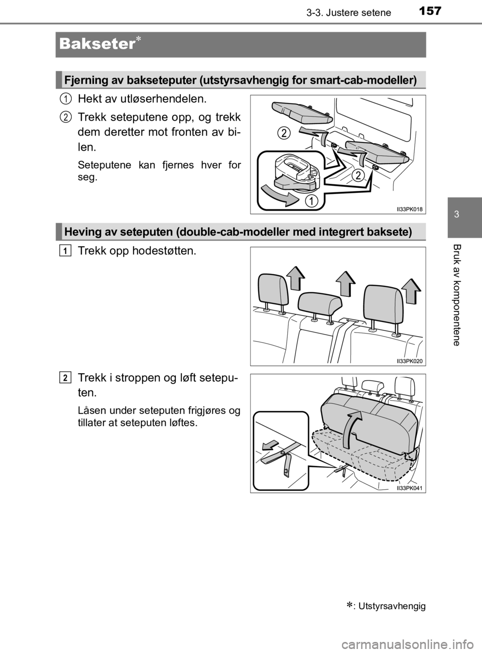 TOYOTA HILUX 2020 Instruksjoner for bruk (in Norwegian) 157
3
3-3. Justere setene
Bruk av komponentene
HILUX_OM_OM0K321NO
Bakseter
Hekt av utløserhendelen.
Trekk seteputene opp, og trekk
dem deretter mot fronten av bi-
len.
Seteputene kan fjernes hver TOYOTA HILUX 2020 Instruksjoner for bruk (in Norwegian) 157
3
3-3. Justere setene
Bruk av komponentene
HILUX_OM_OM0K321NO
Bakseter
Hekt av utløserhendelen.
Trekk seteputene opp, og trekk
dem deretter mot fronten av bi-
len.
Seteputene kan fjernes hver