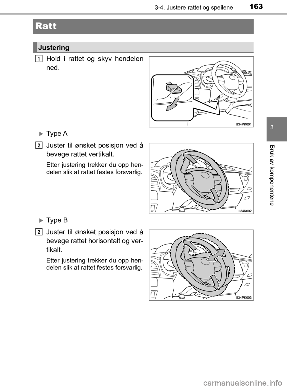 TOYOTA HILUX 2020  Instruksjoner for bruk (in Norwegian) 163
3
3-4. Justere rattet og speilene
Bruk av komponentene
HILUX_OM_OM0K321NO
Ratt
Hold i rattet og skyv hendelen
ned.
Ty p e  A
Juster til ønsket posisjon ved å
bevege rattet vertikalt.
Etter ju