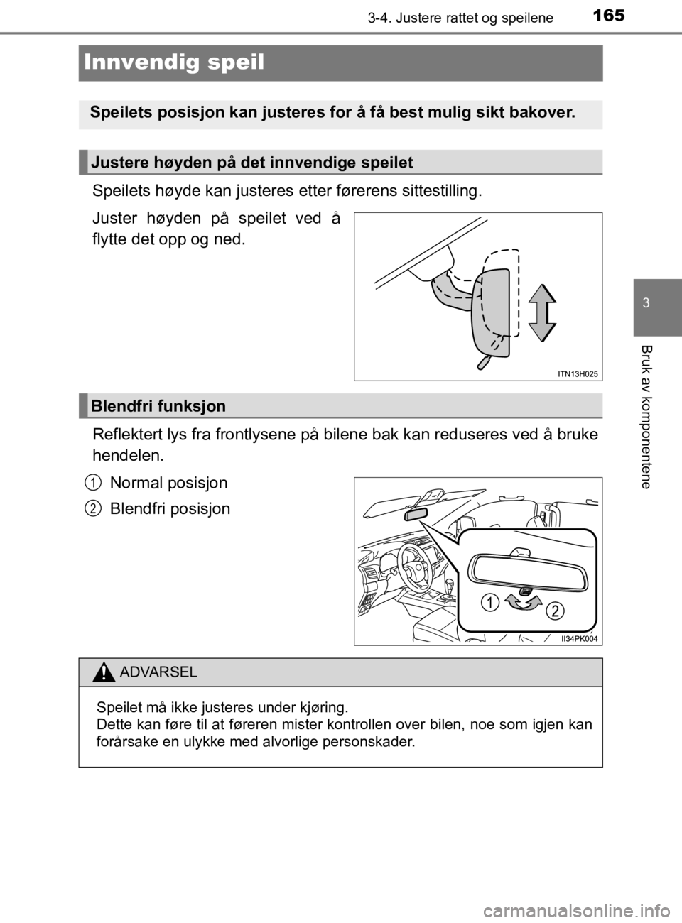 TOYOTA HILUX 2020  Instruksjoner for bruk (in Norwegian) 165
3
3-4. Justere rattet og speilene
Bruk av komponentene
HILUX_OM_OM0K321NO
Innvendig speil
Speilets høyde kan justeres etter førerens sittestilling.
Juster høyden på speilet ved å
flytte det o