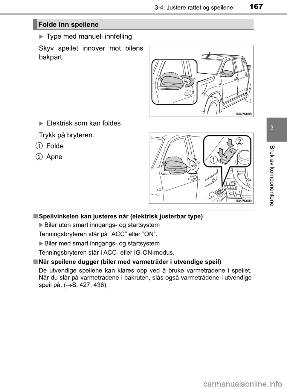 TOYOTA HILUX 2020  Instruksjoner for bruk (in Norwegian) 1673-4. Justere rattet og speilene
3
Bruk av komponentene
HILUX_OM_OM0K321NO
Type med manuell innfelling
Skyv speilet innover mot bilens
bakpart.
Elektrisk som kan foldes
Trykk på bryteren. Fol