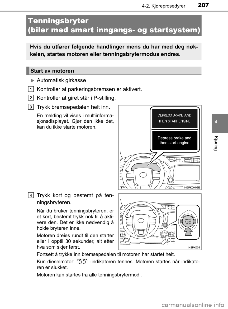 TOYOTA HILUX 2020 Instruksjoner for bruk (in Norwegian) 207
4
4-2. Kjøreprosedyrer
Kjøring
HILUX_OM_OM0K321NO
Tenningsbryter
(biler med smart inngangs- og startsystem)
Automatisk girkasse
Kontroller at parkeringsbremsen er aktivert.
Kontroller at gir TOYOTA HILUX 2020 Instruksjoner for bruk (in Norwegian) 207
4
4-2. Kjøreprosedyrer
Kjøring
HILUX_OM_OM0K321NO
Tenningsbryter
(biler med smart inngangs- og startsystem)
Automatisk girkasse
Kontroller at parkeringsbremsen er aktivert.
Kontroller at gir