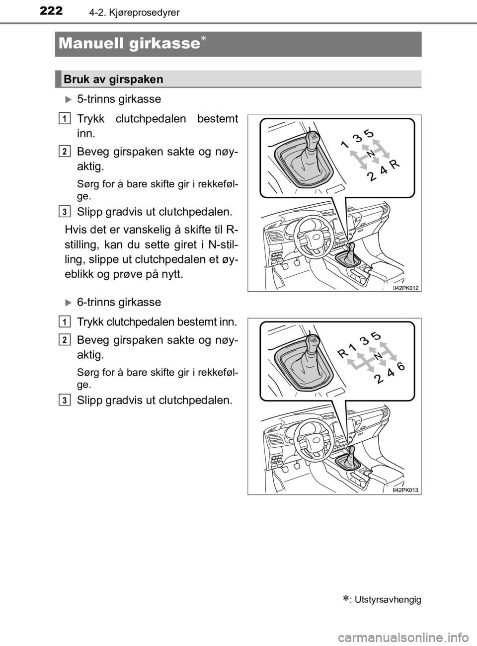 TOYOTA HILUX 2020 Instruksjoner for bruk (in Norwegian) 2224-2. Kjøreprosedyrer
HILUX_OM_OM0K321NO
Manuell girkasse
5-trinns girkasse
Trykk clutchpedalen bestemt
inn.
Beveg girspaken sakte og nøy-
aktig.
Sørg for å bare skifte gir i rekkeføl-
ge TOYOTA HILUX 2020 Instruksjoner for bruk (in Norwegian) 2224-2. Kjøreprosedyrer
HILUX_OM_OM0K321NO
Manuell girkasse
5-trinns girkasse
Trykk clutchpedalen bestemt
inn.
Beveg girspaken sakte og nøy-
aktig.
Sørg for å bare skifte gir i rekkeføl-
ge