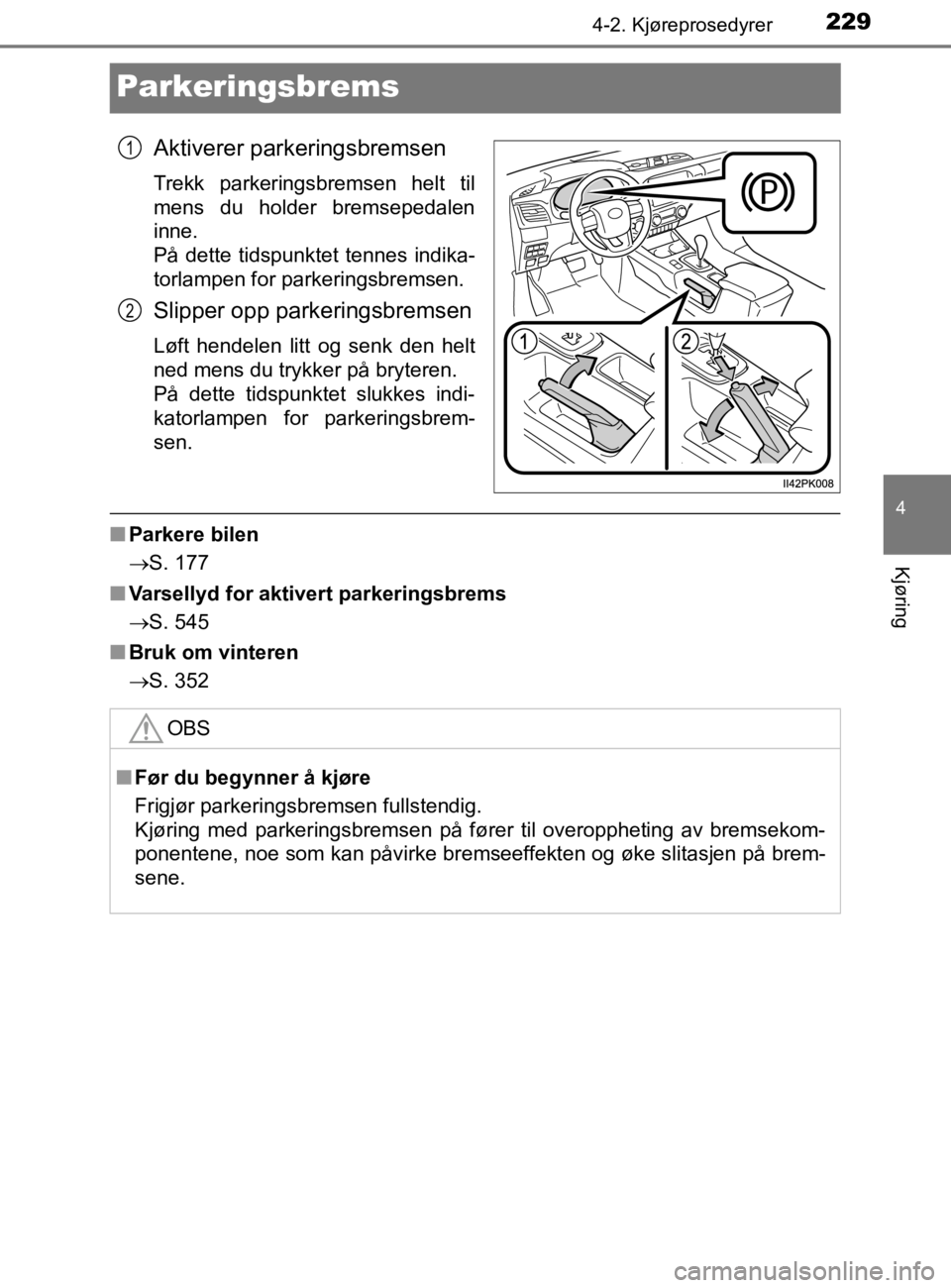 TOYOTA HILUX 2020 Instruksjoner for bruk (in Norwegian) 229
4
4-2. Kjøreprosedyrer
Kjøring
HILUX_OM_OM0K321NO
Parkeringsbrems
Aktiverer parkeringsbremsen
Trekk parkeringsbremsen helt til
mens du holder bremsepedalen
inne.
På dette tidspunktet tennes in TOYOTA HILUX 2020 Instruksjoner for bruk (in Norwegian) 229
4
4-2. Kjøreprosedyrer
Kjøring
HILUX_OM_OM0K321NO
Parkeringsbrems
Aktiverer parkeringsbremsen
Trekk parkeringsbremsen helt til
mens du holder bremsepedalen
inne.
På dette tidspunktet tennes in