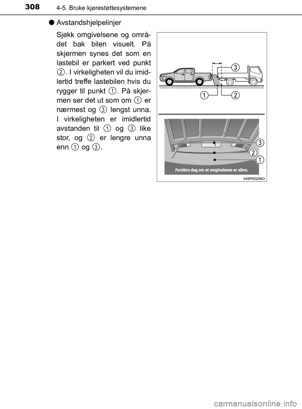 TOYOTA HILUX 2020 Instruksjoner for bruk (in Norwegian) 3084-5. Bruke kjørestøttesystemene
HILUX_OM_OM0K321NO
lAvstandshjelpelinjer
Sjekk omgivelsene og områ-
det bak bilen visuelt. På
skjermen synes det som en
lastebil er parkert ved punkt
. I virkeli TOYOTA HILUX 2020 Instruksjoner for bruk (in Norwegian) 3084-5. Bruke kjørestøttesystemene
HILUX_OM_OM0K321NO
lAvstandshjelpelinjer
Sjekk omgivelsene og områ-
det bak bilen visuelt. På
skjermen synes det som en
lastebil er parkert ved punkt
. I virkeli