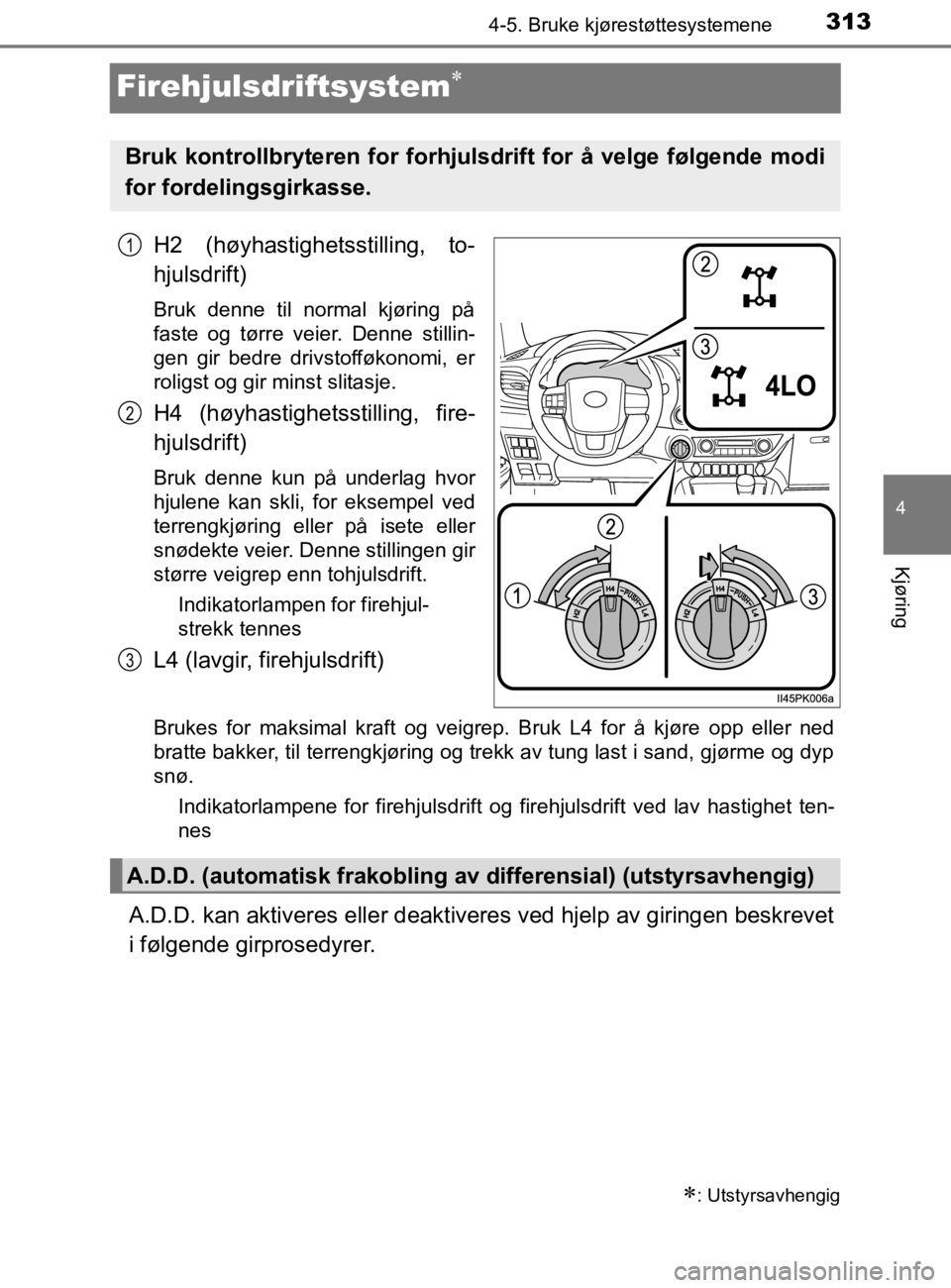 TOYOTA HILUX 2020 Instruksjoner for bruk (in Norwegian) 313
4
4-5. Bruke kjørestøttesystemene
Kjøring
HILUX_OM_OM0K321NO
Firehjulsdriftsystem
H2 (høyhastighetsstilling, to-
hjulsdrift)
Bruk denne til normal kjøring på
faste og tørre veier. Denne TOYOTA HILUX 2020 Instruksjoner for bruk (in Norwegian) 313
4
4-5. Bruke kjørestøttesystemene
Kjøring
HILUX_OM_OM0K321NO
Firehjulsdriftsystem
H2 (høyhastighetsstilling, to-
hjulsdrift)
Bruk denne til normal kjøring på
faste og tørre veier. Denne