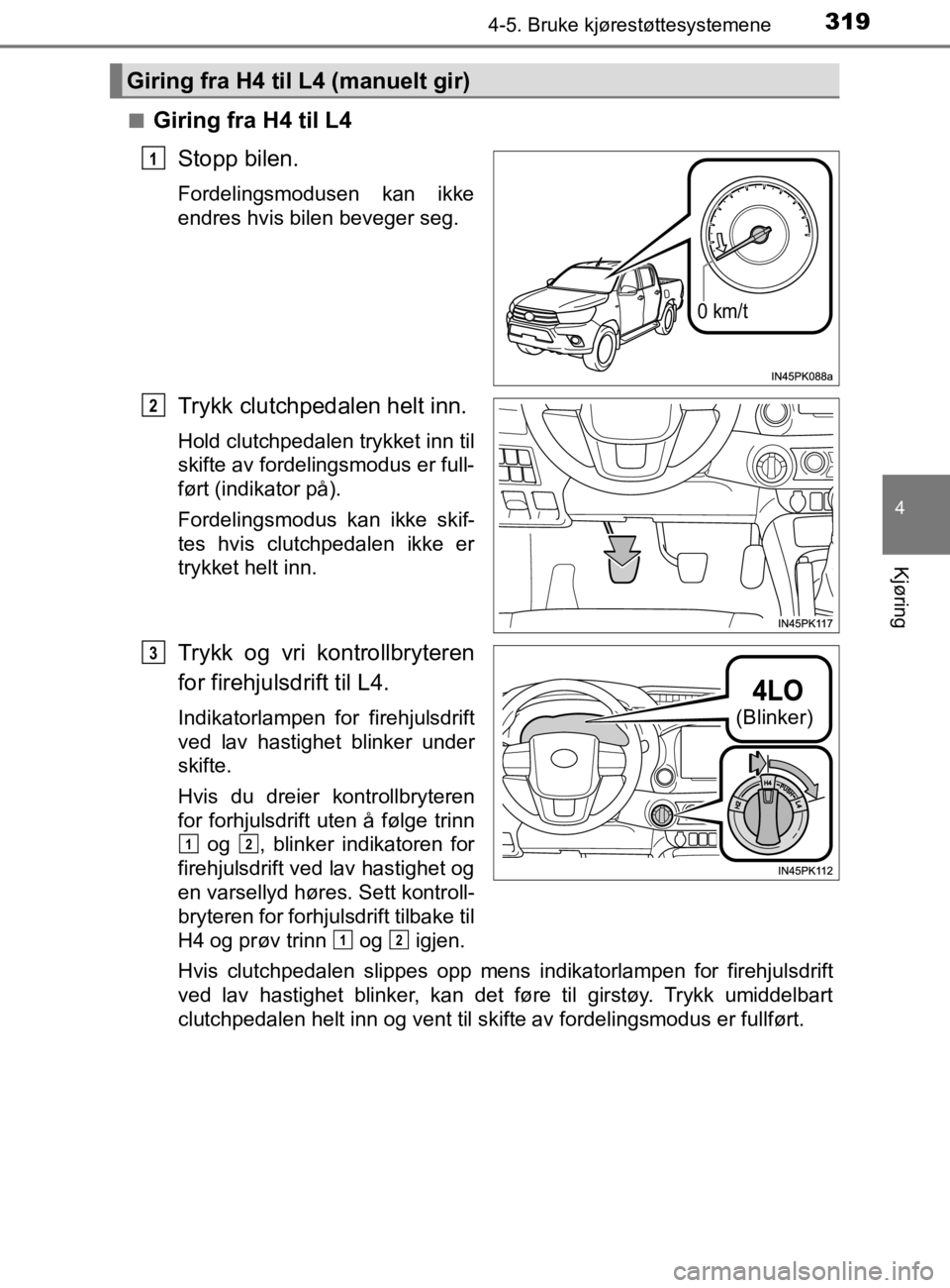 TOYOTA HILUX 2020 Instruksjoner for bruk (in Norwegian) 3194-5. Bruke kjørestøttesystemene
4
Kjøring
HILUX_OM_OM0K321NOn
Giring fra H4 til L4
Stopp bilen.
Fordelingsmodusen kan ikke
endres hvis bilen beveger seg.
Trykk clutchpedalen helt inn.
Hold clutc TOYOTA HILUX 2020 Instruksjoner for bruk (in Norwegian) 3194-5. Bruke kjørestøttesystemene
4
Kjøring
HILUX_OM_OM0K321NOn
Giring fra H4 til L4
Stopp bilen.
Fordelingsmodusen kan ikke
endres hvis bilen beveger seg.
Trykk clutchpedalen helt inn.
Hold clutc