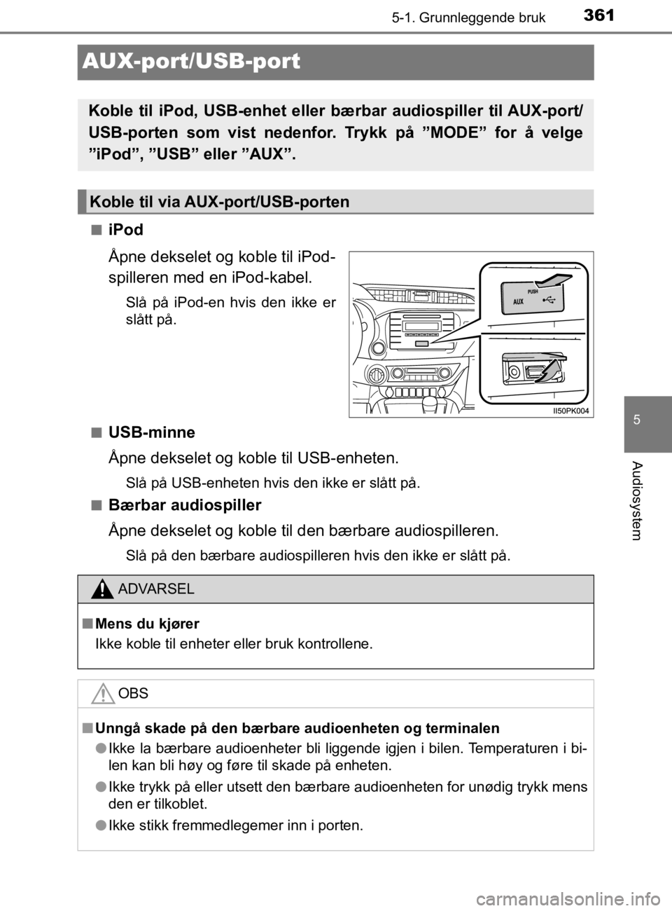 TOYOTA HILUX 2020  Instruksjoner for bruk (in Norwegian) 361
5
5-1. Grunnleggende bruk
Audiosystem
HILUX_OM_OM0K321NO
AUX-port/USB-port
niPod
Åpne dekselet og koble til iPod-
spilleren med en iPod-kabel.
Slå på iPod-en hvis den ikke er
slått på.
n
USB-