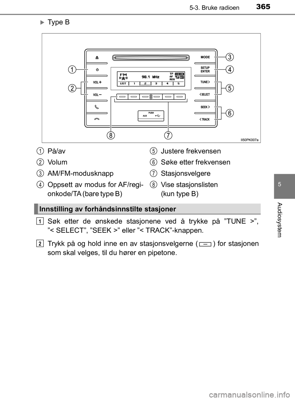 TOYOTA HILUX 2020  Instruksjoner for bruk (in Norwegian) 3655-3. Bruke radioen
5
Audiosystem
HILUX_OM_OM0K321NO
Ty p e  B
Søk etter de ønskede stasjonene ved å trykke på ”TUNE >”,
”< SELECT”, ”SEEK >” eller ”< TRACK”-knappen.
Trykk p