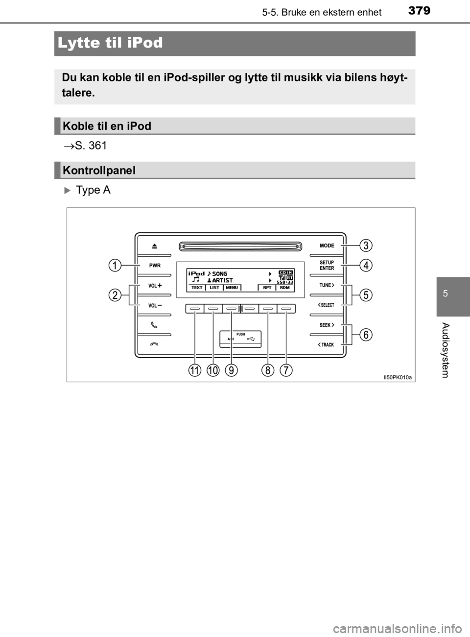 TOYOTA HILUX 2020 Instruksjoner for bruk (in Norwegian) 379
5
5-5. Bruke en ekstern enhet
Audiosystem
HILUX_OM_OM0K321NO
Lytte til iPod
S. 361
Ty p e A
Du kan koble til en iPod-spiller og lytte til musikk via bilens høyt-
talere.
Koble til en iPod
TOYOTA HILUX 2020 Instruksjoner for bruk (in Norwegian) 379
5
5-5. Bruke en ekstern enhet
Audiosystem
HILUX_OM_OM0K321NO
Lytte til iPod
S. 361
Ty p e A
Du kan koble til en iPod-spiller og lytte til musikk via bilens høyt-
talere.
Koble til en iPod