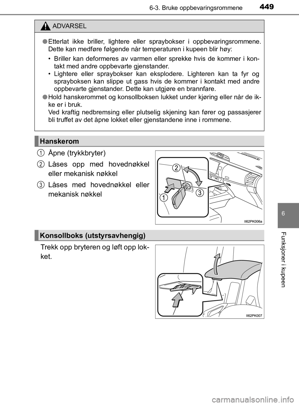 TOYOTA HILUX 2020 Instruksjoner for bruk (in Norwegian) 4496-3. Bruke oppbevaringsrommene
HILUX_OM_OM0K321NO
6
Funksjoner i kupeen
Åpne (trykkbryter)
Låses opp med hovednøkkel
eller mekanisk nøkkel
Låses med hovednøkkel eller
mekanisk nøkkel
Trekk o TOYOTA HILUX 2020 Instruksjoner for bruk (in Norwegian) 4496-3. Bruke oppbevaringsrommene
HILUX_OM_OM0K321NO
6
Funksjoner i kupeen
Åpne (trykkbryter)
Låses opp med hovednøkkel
eller mekanisk nøkkel
Låses med hovednøkkel eller
mekanisk nøkkel
Trekk o