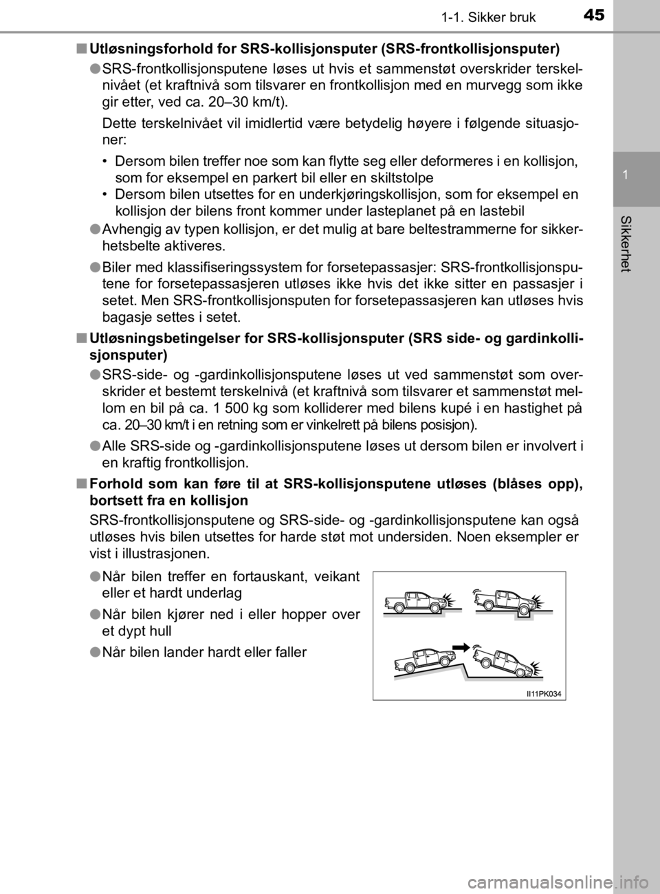 TOYOTA HILUX 2020  Instruksjoner for bruk (in Norwegian) 451-1. Sikker bruk
1
HILUX_OM_OM0K321NO
Sikkerhet
nUtløsningsforhold for SRS-kollisjonsputer (SRS-frontkollisjonsputer)
lSRS-frontkollisjonsputene løses ut hvis  et sammenstøt overskrider terskel-
