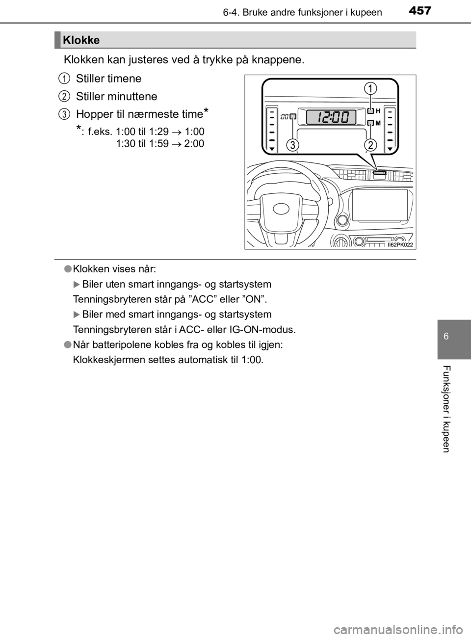 TOYOTA HILUX 2020  Instruksjoner for bruk (in Norwegian) 4576-4. Bruke andre funksjoner i kupeen
HILUX_OM_OM0K321NO
6
Funksjoner i kupeen
Klokken kan justeres ved å trykke på knappene.
Stiller timene
Stiller minuttene
Hopper til nærmeste time
*
*
: f.eks