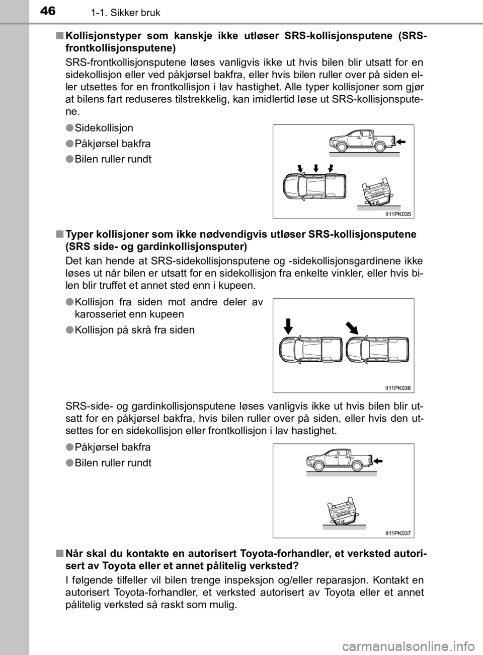 TOYOTA HILUX 2020  Instruksjoner for bruk (in Norwegian) 461-1. Sikker bruk
HILUX_OM_OM0K321NOn
Kollisjonstyper som kanskje ikke ut løser SRS-kollisjonsputene (SRS-
frontkollisjonsputene)
SRS-frontkollisjonsputene løses vanligvis ikke ut hvis bilen blir u