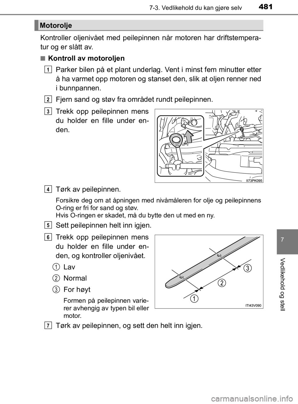 TOYOTA HILUX 2020 Instruksjoner for bruk (in Norwegian) 4817-3. Vedlikehold du kan gjøre selv
HILUX_OM_OM0K321NO
7
Vedlikehold og stell
Kontroller oljenivået med peilepinnen når motoren har driftstempera-
tur og er slått av.
nKontroll av motoroljenPark TOYOTA HILUX 2020 Instruksjoner for bruk (in Norwegian) 4817-3. Vedlikehold du kan gjøre selv
HILUX_OM_OM0K321NO
7
Vedlikehold og stell
Kontroller oljenivået med peilepinnen når motoren har driftstempera-
tur og er slått av.
nKontroll av motoroljenPark