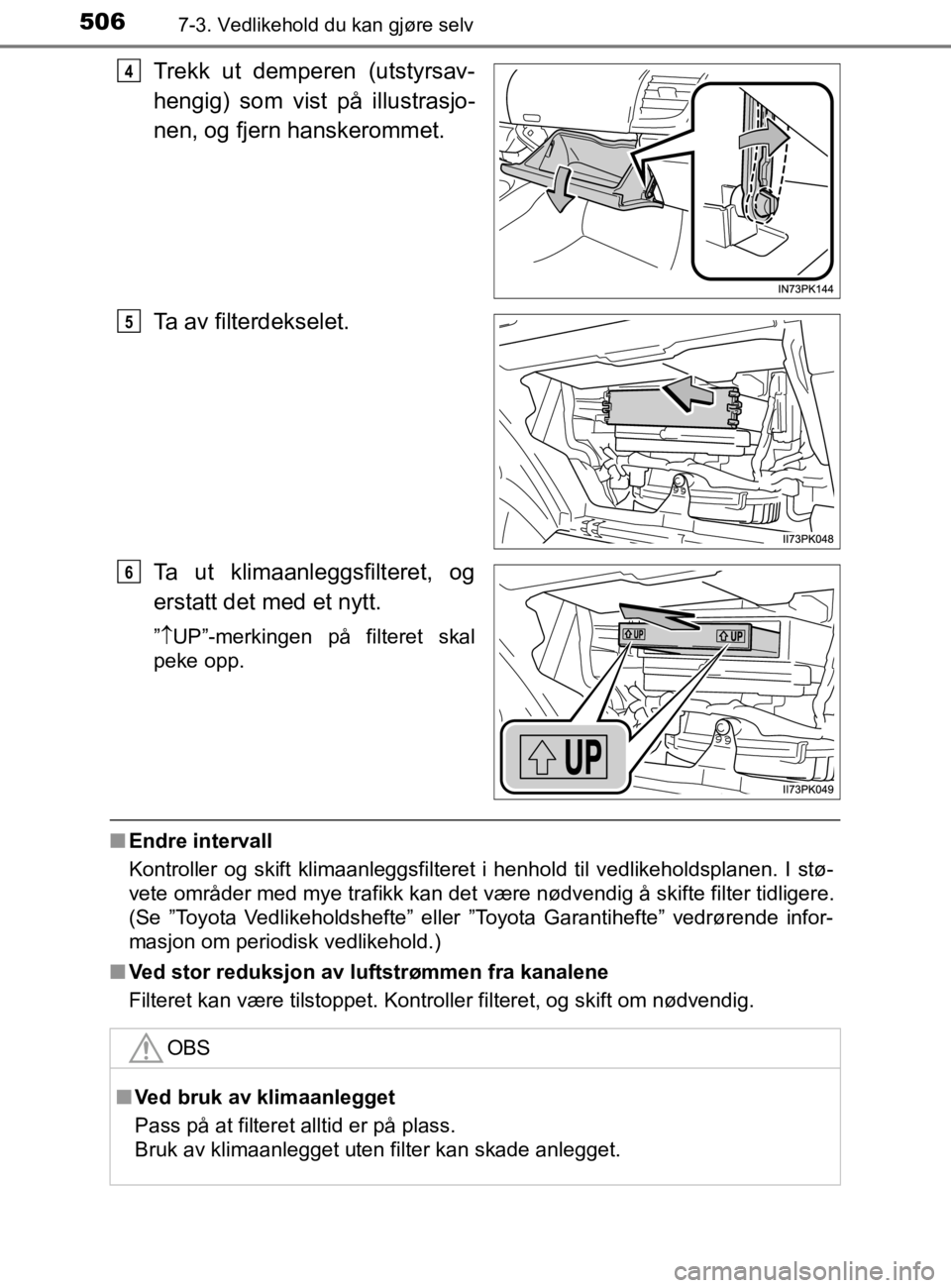 TOYOTA HILUX 2020 Instruksjoner for bruk (in Norwegian) 5067-3. Vedlikehold du kan gjøre selv
HILUX_OM_OM0K321NO
Trekk ut demperen (utstyrsav-
hengig) som vist på illustrasjo-
nen, og fjern hanskerommet.
Ta av filterdekselet.
Ta ut klimaanleggsfilteret, TOYOTA HILUX 2020 Instruksjoner for bruk (in Norwegian) 5067-3. Vedlikehold du kan gjøre selv
HILUX_OM_OM0K321NO
Trekk ut demperen (utstyrsav-
hengig) som vist på illustrasjo-
nen, og fjern hanskerommet.
Ta av filterdekselet.
Ta ut klimaanleggsfilteret,