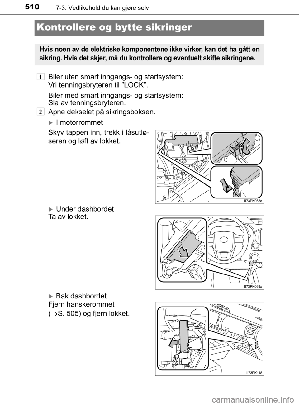TOYOTA HILUX 2020  Instruksjoner for bruk (in Norwegian) 5107-3. Vedlikehold du kan gjøre selv
HILUX_OM_OM0K321NO
Kontrollere og bytte sikringer
Biler uten smart inngangs- og startsystem: 
Vri tenningsbryteren til ”LOCK”.
Biler med smart inngangs- og s