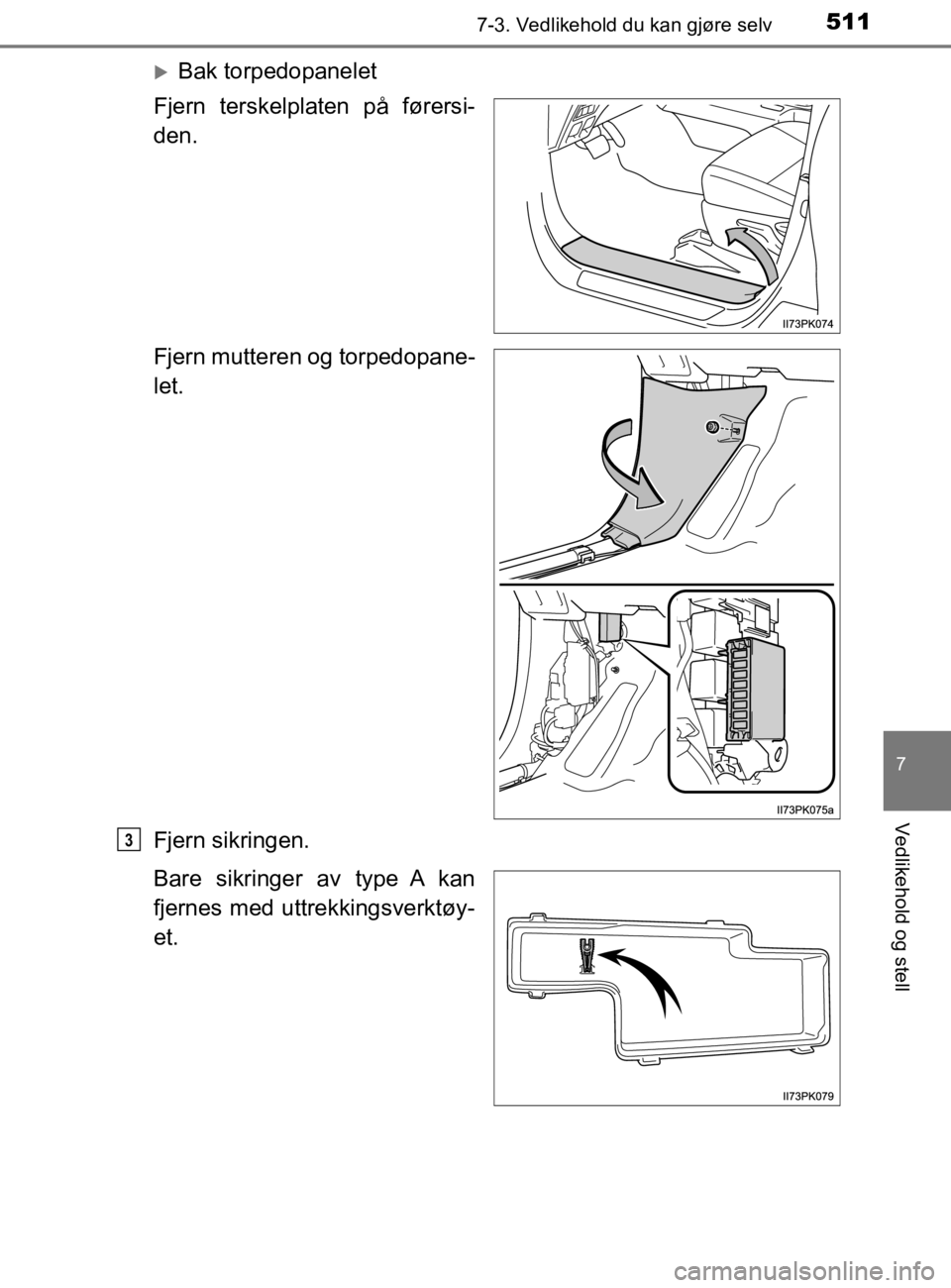TOYOTA HILUX 2020  Instruksjoner for bruk (in Norwegian) 5117-3. Vedlikehold du kan gjøre selv
HILUX_OM_OM0K321NO
7
Vedlikehold og stell
Bak torpedopanelet
Fjern terskelplaten på førersi-
den.
Fjern mutteren og torpedopane-
let.
Fjern sikringen.
Bare 