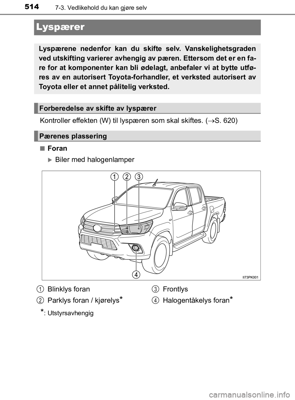 TOYOTA HILUX 2020  Instruksjoner for bruk (in Norwegian) 5147-3. Vedlikehold du kan gjøre selv
HILUX_OM_OM0K321NO
Lyspærer
Kontroller effekten (W) til lyspæren som skal skiftes. ( S. 620)
nForan
Biler med halogenlamper
*: Utstyrsavhengig
Lyspærene