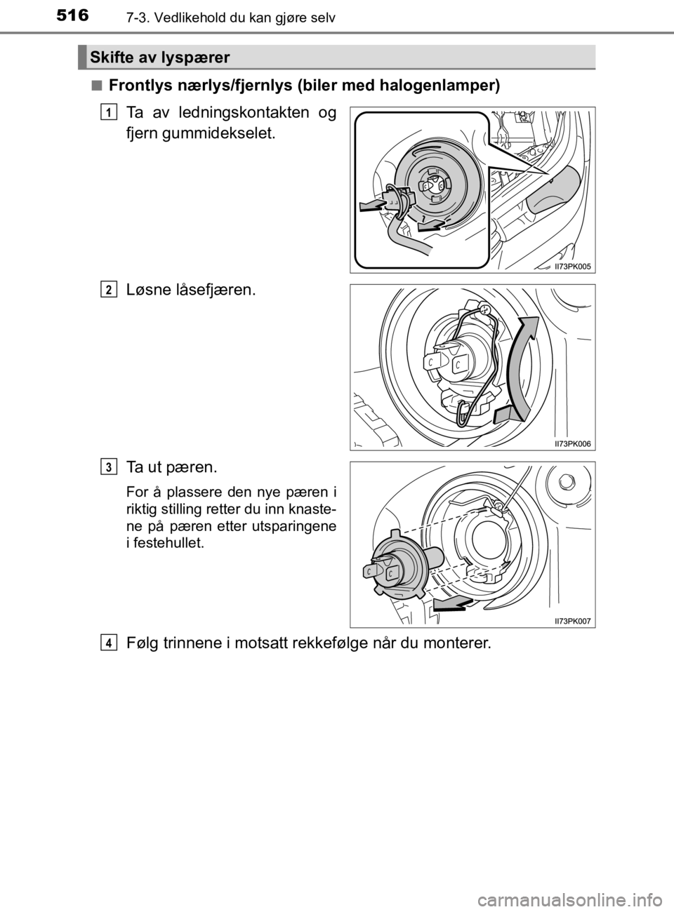 TOYOTA HILUX 2020  Instruksjoner for bruk (in Norwegian) 5167-3. Vedlikehold du kan gjøre selv
HILUX_OM_OM0K321NOn
Frontlys nærlys/fjernlys (biler med halogenlamper)
Ta av ledningskontakten og
fjern gummidekselet.
Løsne låsefjæren.
Ta ut pæren.
For å